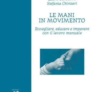 Consegna Rapida Le mani in movimento. Risvegliare, educare e imparare con il lavoro manuale