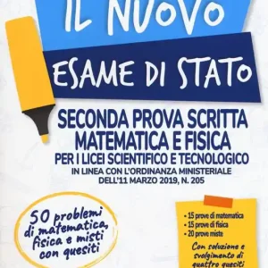 Il nuovo esame di Stato. Seconda prova scritta matematica e fisica per i Licei scientifico e tecnologico. In linea con l‘ordinanza ministeriale dell‘11 marzo 2019, n. 205 Saldi