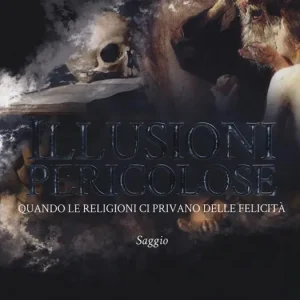 Nuovo Arrivo Illusioni pericolose. Quando le religioni ci privano delle felicità