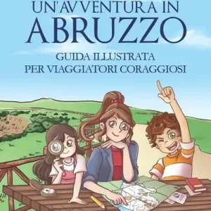 Esclusivo Un‘avventura in Abruzzo. Guida illustrata per viaggiatori coraggiosi. Ediz. illustrata