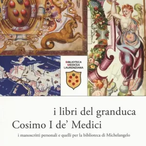 Quantità Limitata I libri del granduca Cosimo I de‘ Medici. I manoscritti personali e quelli per la biblioteca di Michelangelo. Catalogo della mostra (Firenze, 8 marzo-18 ottobre 2019). Ediz. a colori