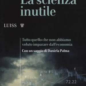 La scienza inutile. Tutto quello che non abbiamo voluto imparare dall‘economia Promo Stagionale