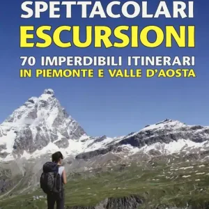 Prezzo Di Fabbrica Spettacolari escursioni. 70 imperdibili itinerari in Piemonte e Valle d‘Aosta