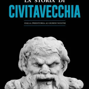 La storia di Civitavecchia. Dalla preistoria ai giorni nostri Ultima Occasione