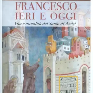 Non Perdere Francesco ieri e oggi. Vita e attualità del Santo di Assisi