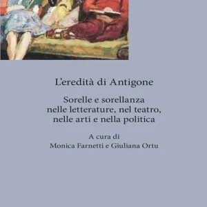 Solo Oggi L‘eredita‘ di Antigone. Sorelle e sorellanze nelle letterature, nelle arti e nella politica