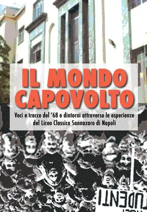 Il mondo capovolto. Voci e tracce del ‘68 e dintorni attraverso le esperienze del Liceo Classico Sannazaro di Napoli Quantità Limitata