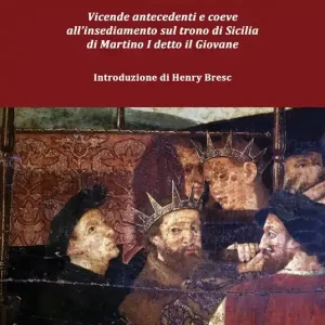 Ultime Pezzi Il ritorno degli Aragonesi in Sicilia. Vicende antecedenti e coeve all‘insediamento sul trono di Sicilia di Martino I detto il Giovane