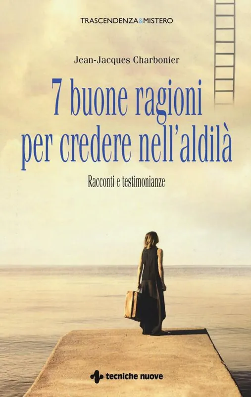 Non Perdere 7 buone ragioni per credere nell‘aldilà. Racconti e testimonianze