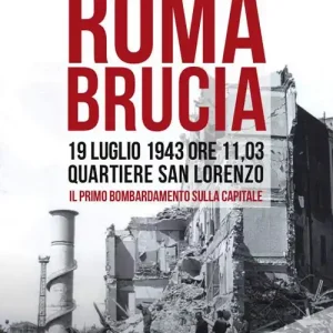 Ordina Subito Roma brucia. 19 luglio 1943 ore 11,03 quartiere San Lorenzo, il primo bombardamento sulla capitale