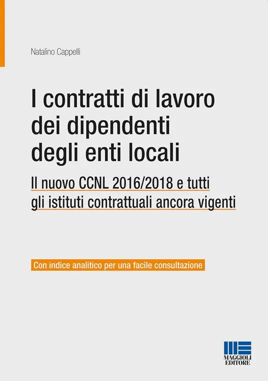 I contratti di lavoro dei dipendenti degli enti locali. Il nuovo CCNL 2016/2018 e tutti gli istituti contrattuali ancora vigenti Reso Gratuito