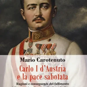 Carlo I d‘Austria e la pace sabotata. Ragioni e conseguenze del fallimento delle trattative di pace nella Grande Guerra Must-Have