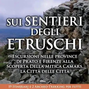 Sui sentieri degli etruschi. Escursioni nelle province di Prato e Firenze alla scoperta della mitica Camars, la Città delle Città. 19 itinerari e 2 archeo-trekking per tutti fra Calvana, Monte Morello, colline Fiesolane e Montalbano Ultimissimo Modello