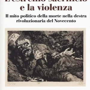 L‘estremo sacrificio e la violenza. Il mito politico della morte nella destra rivoluzionaria del Novecento Prezzo Ridotto