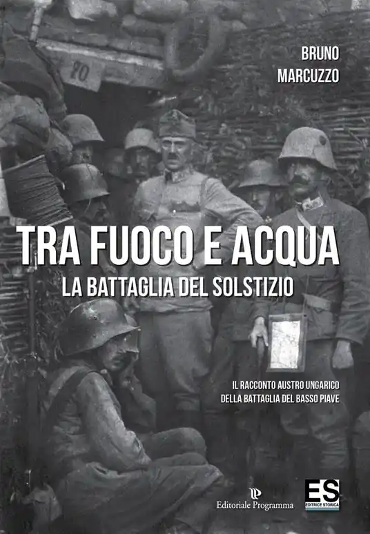 Tra fuoco e acqua. La battaglia del solstizio. Il racconto austro ungarico della battaglia del basso Piave 15 giugno-6 luglio 1918 Offerta