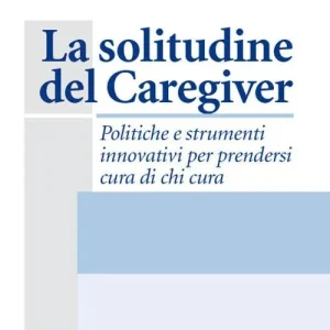 La solitudine del caregiver. Politiche e strumenti innovativi per prendersi cura di chi cura Promo Stagionale
