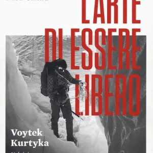 L‘arte di essere libero. Voytek Kurtyka l‘alpinista leggendario Prezzo Scontato