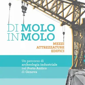 Di molo in molo. Mezzi attrezzature edifici. Un percorso di archeologia industriale nel porto di Genova Promozione