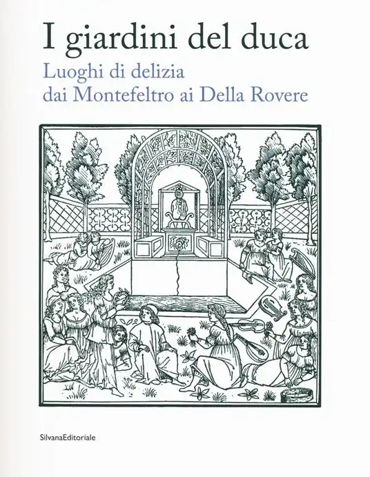 I giardini del duca. Luoghi di delizia dai Montefeltro ai Della Rovere. Catalogo della mostra (Urbino, 28 marzo-10 giugno 2018). Ediz. a colori Novità