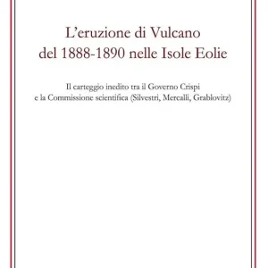 Ultime Pezzi L‘eruzione di Vulcano del 1888-1890 nelle isole Eolie. Il carteggio inedito tra il governo Crispi e la Commissione scientifica (Silvestri, Mercalli, Grablovitz)