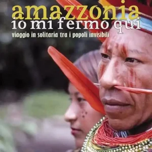 Occasione Imperdibile Amazzonia. Io mi fermo qui. Viaggio in solitaria tra i popoli invisibili