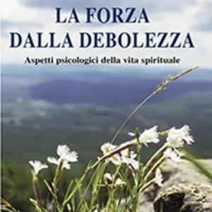 La forza dalla debolezza. Aspetti psicologici della vita spirituale Consegna Rapida