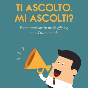 Ti ascolto. Mi ascolti? Per comunicare in modo efficace, come Dio comanda Professionale