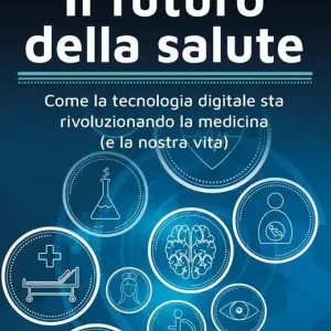 Nuovo Arrivo Il futuro della salute. Come la tecnologia digitale sta rivoluzionando la medicina (e la nostra vita)