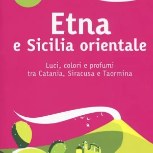 Etna e Sicilia orientale. Luci, colori e profumi tra Catania, Siracusa e Taormina. Nuova ediz. Occasione Imperdibile