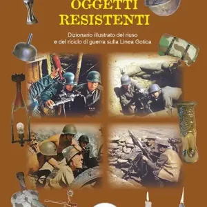 Nuovo Arrivo Oggetti resistenti. Dizionario illustrato del riuso e del riciclo di guerra sulla Linea Gotica