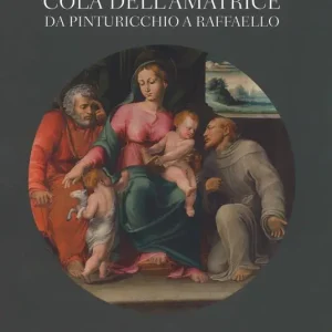 Cola dell‘Amatrice da Pinturicchio a Raffaello. Catalogo della mostra (Ascoli Piceno, 17 marzo-15 luglio 2018). Ediz. a colori Esclusivo