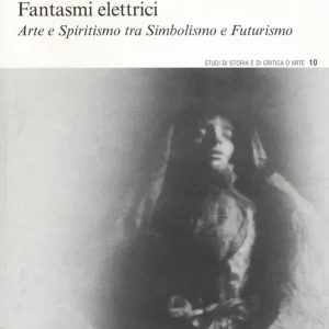 Fantasmi elettrici. Arte e spiritismo tra simbolismo e futurismo Quantità Limitata