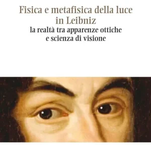 Fisica e metafisica della luce in Leibniz. La realtà tra apparenze ottiche e scienza di visione Spedito Oggi