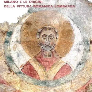 Esclusivo Milano e le origini della pittura romanica lombarda. Committenze episcopali, modelli iconografici, maestranza