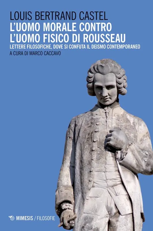 L‘uomo morale contro l‘uomo fisico di Rousseau. Lettere filosofiche, dove si confuta il deismo contemporaneo Compra Online