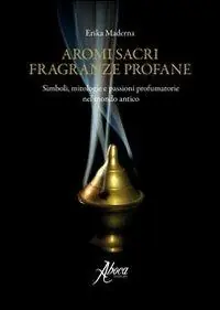 Aromi sacri fragranze profane. Simboli, mitologie, passioni profumatorie nel mondo antico Bestseller