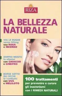 La bellezza naturale. 100 trattamenti per prevenire e curare gli inestetismi con i rimedi naturali Spedito Oggi