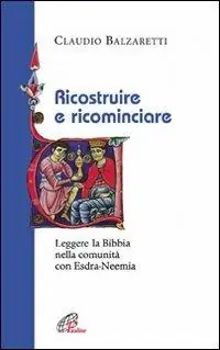 Ricostruire e ricominciare. Leggere la Bibbia nella comunità con Esdra-Neemia Vendita Finale
