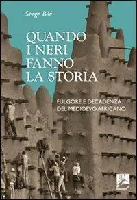 Quando i neri fanno la storia. Fulgore e decadenza del Medioevo africano Spedizione Espresso