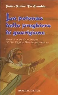 La potenza della preghiera di guarigione. Medici e pazienti raccontano ciò che il Signore Gesù ha fatto per loro Di Tendenza