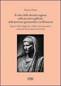 Ultime Pezzi Il culto delle divinità auguste nelle province galliche, nelle province germaniche e in Britannia. Aspetti della religiosità e della romanizzazione culturale...