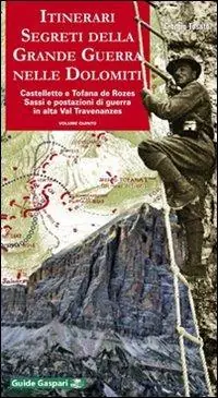 Itinerari segreti della grande guerra nelle Dolomiti. Vol. 5 Castelletto e Tofana de Rozes. Sassi e postazioni di guerra in alta val Travenanzes Popolare