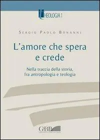 L‘ amore che spera e crede. Nella traccia della storia tra antropologia e teologia Direttamente Dal Produttore
