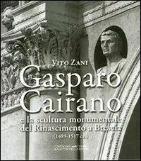 Gasparo Cairano e la scultura monumentale del Rinascimento a Brescia (1489-1517 c.a.) Esclusivo