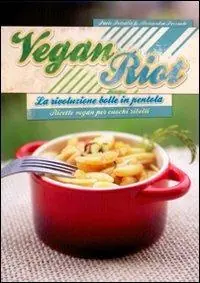 Nuovo Arrivo Vegan Riot. La rivoluzione bolle in pentola. Ricette vegan per cuochi ribelli