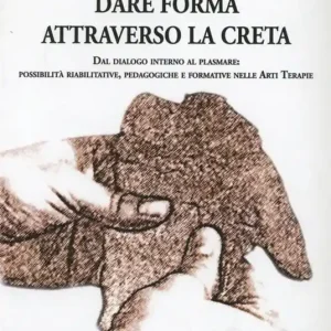 Dare forma attraverso la creta. Dal dialogo interno al plasmare. Possibilità riabilitative, pedagogiche e formative nelle arti terapie Offerta Del Giorno