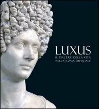 Luxus. Il piacere della vita nella Roma Imperiale. Ediz. illustrata Miglior Prezzo