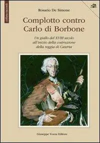 Complotto contro Carlo di Borbone. Un giallo del XVIII secolo all‘inizio della costruzione della reggia di Caserta Più Venduto