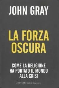 La forza oscura. Come la religione ha portato il mondo alla crisi Soddisfatti O Rimborsati