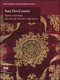 Seta oro cremisi. Segreti e tecnologia alla corte dei Visconti e degli Sforza. Catalogo della mostra (Milano, 29 ottobre 2009-21 febbraio 2010). Ediz. illustrata Economico